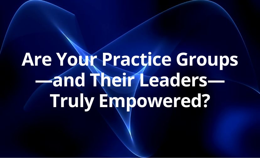 Are Your Practice Groups—and Their Leaders—Truly Empowered?